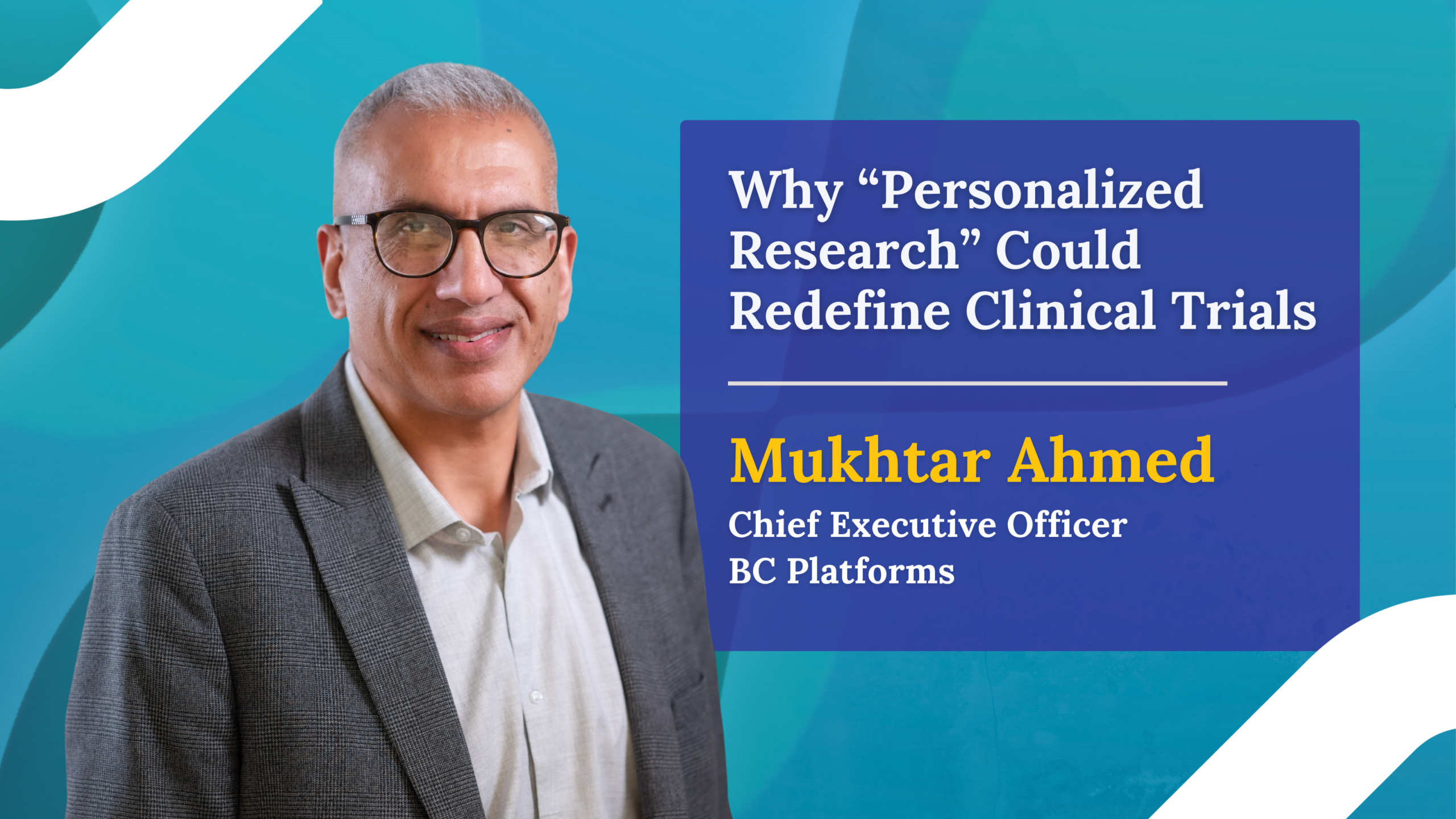 What Comes Next for Clinical Trials? Mukhtar Ahmed Says “Personalized Research”